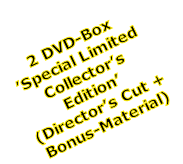 2 DVD-Box
’Special Limited
Collector’s
Edition’
(Director’s Cut +
Bonus-Material) 
