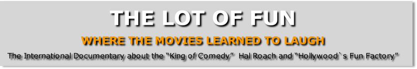 THE LOT OF FUN

WHERE THE MOVIES LEARNED TO LAUGH

The International Documentary about the “King of Comedy”  Hal Roach and “Hollywood`s Fun Factory”
