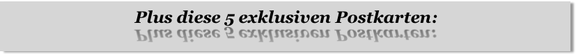 Plus diese 5 exklusiven Postkarten:
